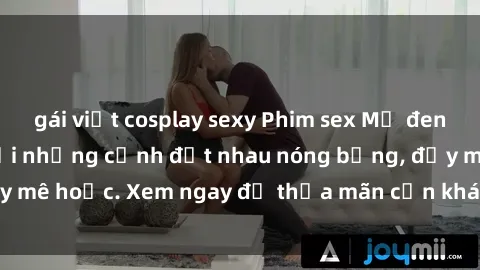 gái việt cosplay sexy Phim sex Mỹ đen: phút mãnh liệt với những cảnh địt nhau nóng bỏng, đầy mê hoặc. Xem ngay để thỏa mãn cơn khát tình dục của bạn!