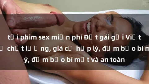 tải phim sex miễn phí Đặt gái gọi Việt Nam: Dịch vụ chất lượng, giá cả hợp lý, đảm bảo bí mật và an toàn