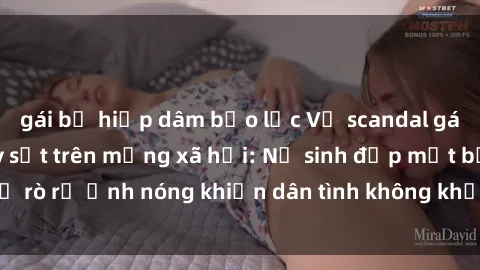 gái bị hiếp dâm bạo lực Vụ scandal gái xinh lộ hàng gây sốt trên mạng xã hội: Nữ sinh đẹp mắt bị rò rỉ ảnh nóng khiến dân tình không khỏi bất ngờ và phẫn nộ!