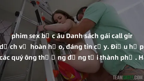 phim sex bắc âu Danh sách gái call girl vip chất lượng, dịch vụ hoàn hảo, đáng tin cậy. Điều hấp dẫn cho các quý ông thượng đẳng tại thành phố. Hãy nhấc máy và đặt lịch ngay!