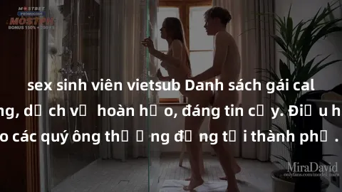 sex sinh viên vietsub Danh sách gái call girl vip chất lượng, dịch vụ hoàn hảo, đáng tin cậy. Điều hấp dẫn cho các quý ông thượng đẳng tại thành phố. Hãy nhấc máy và đặt lịch ngay!