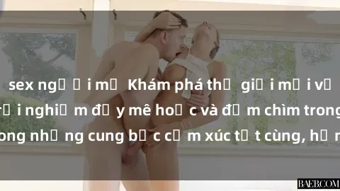 sex người mỹ Khám phá thế giới mới với sex người lớn: trải nghiệm đầy mê hoặc và đắm chìm trong những cung bậc cảm xúc tột cùng, hứng khởi và cuốn hút.