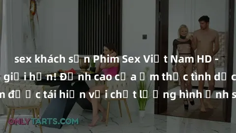 sex khách sạn Phim Sex Việt Nam HD - Xem ngay và không giới hạn! Đỉnh cao của ẩm thực tình dục Việt Nam được tái hiện với chất lượng hình ảnh sắc nét. Hãy thưởng thức ngay!