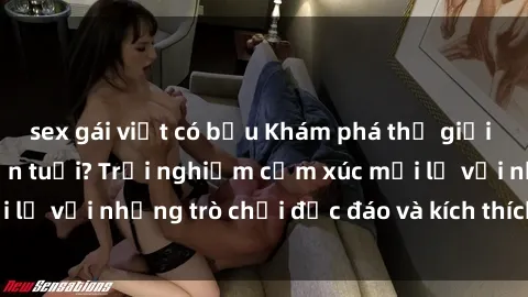 sex gái việt có bầu Khám phá thế giới sex trực tuyến: Hơn tuổi? Trải nghiệm cảm xúc mới lạ với những trò chơi độc đáo và kích thích người lớn
