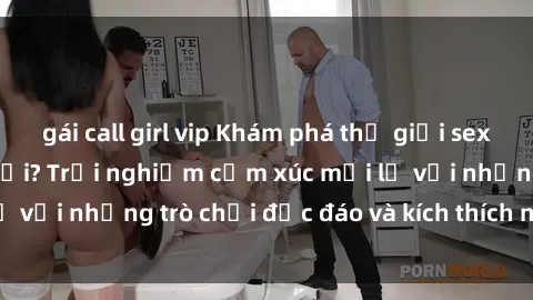 gái call girl vip Khám phá thế giới sex trực tuyến: Hơn tuổi? Trải nghiệm cảm xúc mới lạ với những trò chơi độc đáo và kích thích người lớn