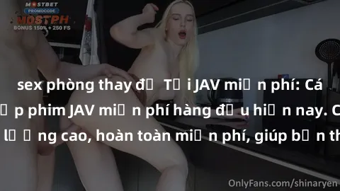 sex phòng thay đồ Tải JAV miễn phí: Các trang web cung cấp phim JAV miễn phí hàng đầu hiện nay. Các tác phẩm chất lượng cao, hoàn toàn miễn phí, giúp bạn thỏa mãn niềm đam mê mà không tốn kém.