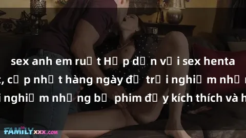 sex anh em ruột Hấp dẫn với sex hentai vietsub mới nhất, cập nhật hàng ngày để trải nghiệm những bộ phim đầy kích thích và hấp dẫn.